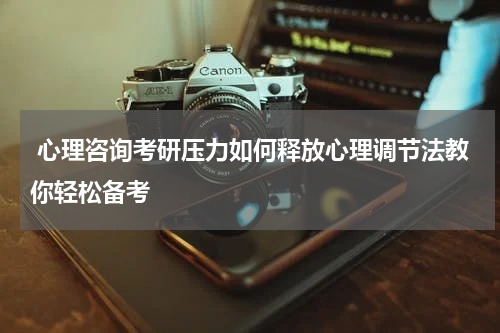  心理咨询考研压力如何释放心理调节法教你轻松备考