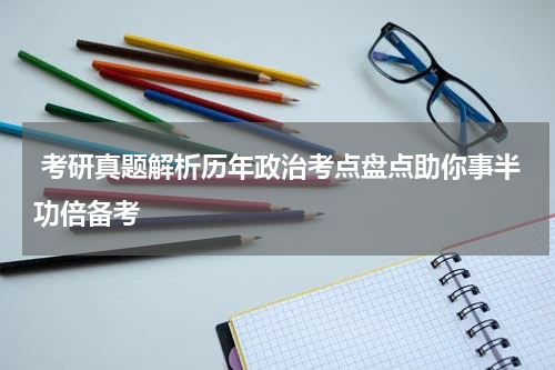  考研真题解析历年政治考点盘点助你事半功倍备考
