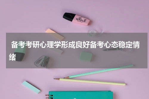  备考考研心理学形成良好备考心态稳定情绪
