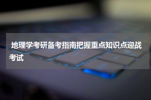  地理学考研备考指南把握重点知识点迎战考试