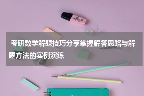 考研数学解题技巧分享掌握解答思路与解题方法的实例演练