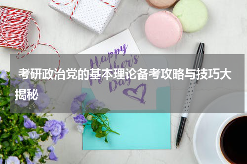  考研政治党的基本理论备考攻略与技巧大揭秘
