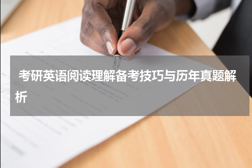  考研英语阅读理解备考技巧与历年真题解析