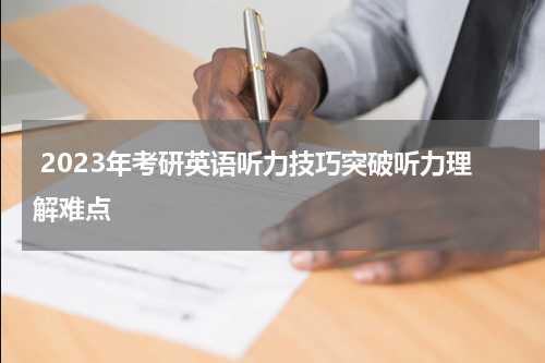  2023年考研英语听力技巧突破听力理解难点