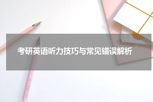  考研英语听力技巧与常见错误解析