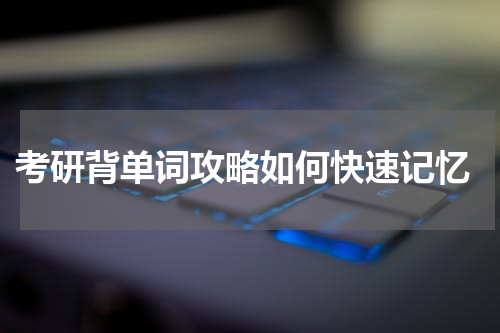  考研背单词攻略如何快速记忆