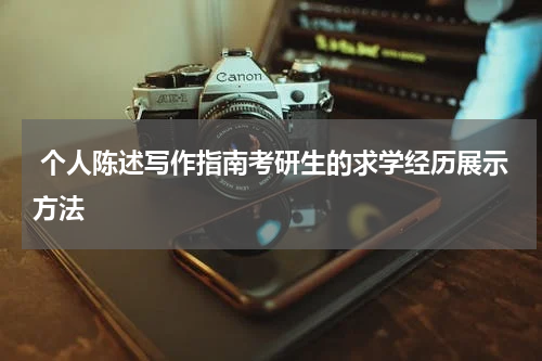  个人陈述写作指南考研生的求学经历展示方法