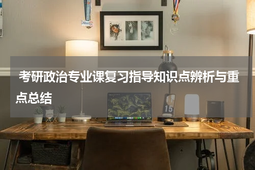  考研政治专业课复习指导知识点辨析与重点总结
