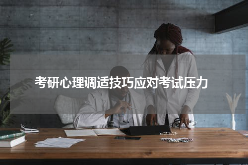  考研心理调适技巧应对考试压力