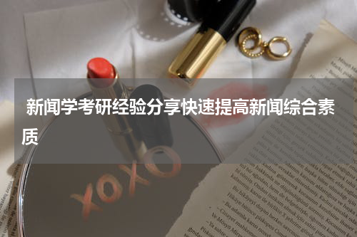  新闻学考研经验分享快速提高新闻综合素质