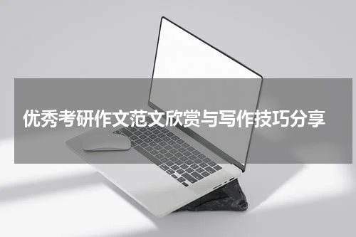  优秀考研作文范文欣赏与写作技巧分享