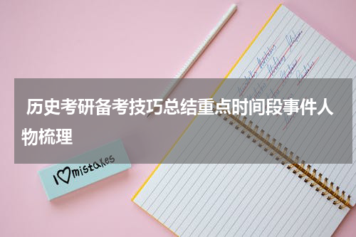  历史考研备考技巧总结重点时间段事件人物梳理