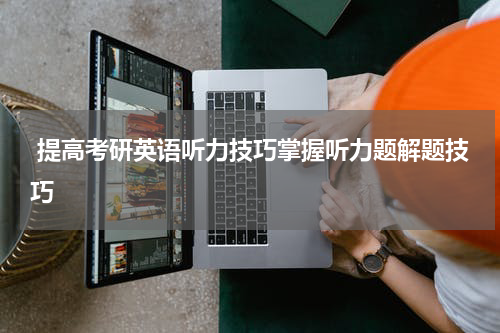  提高考研英语听力技巧掌握听力题解题技巧
