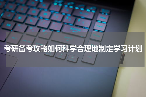 考研备考攻略如何科学合理地制定学习计划