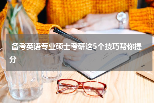 备考英语专业硕士考研这5个技巧帮你提分