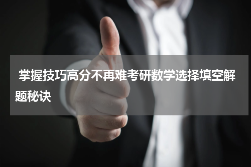  掌握技巧高分不再难考研数学选择填空解题秘诀