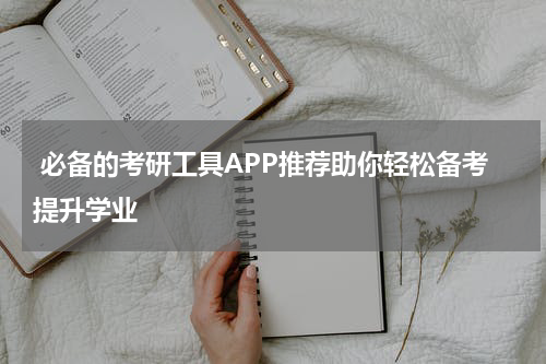  必备的考研工具APP推荐助你轻松备考提升学业