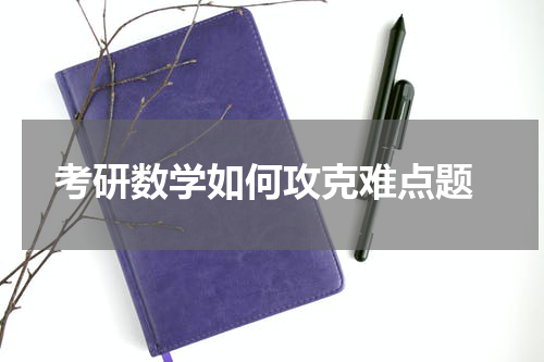  考研数学如何攻克难点题