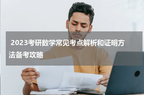  2023考研数学常见考点解析和证明方法备考攻略