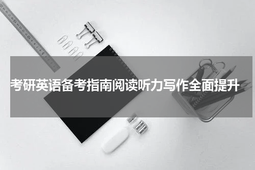  考研英语备考指南阅读听力写作全面提升