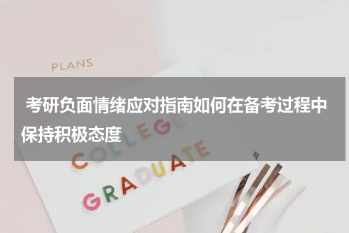  考研负面情绪应对指南如何在备考过程中保持积极态度