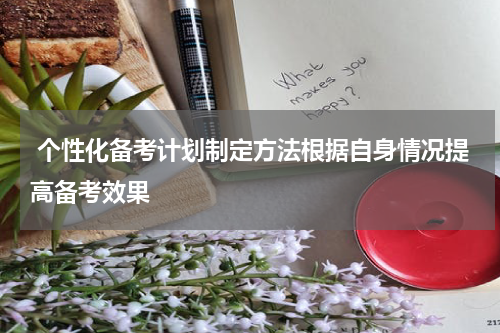  个性化备考计划制定方法根据自身情况提高备考效果