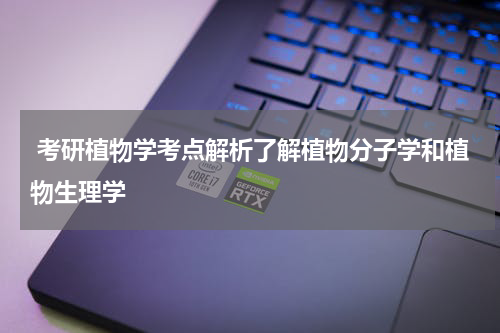  考研植物学考点解析了解植物分子学和植物生理学