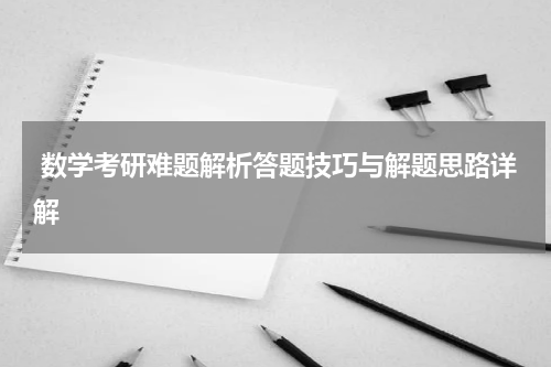  数学考研难题解析答题技巧与解题思路详解