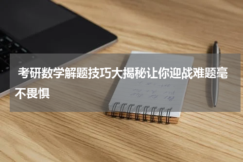  考研数学解题技巧大揭秘让你迎战难题毫不畏惧