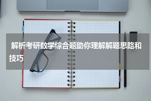  解析考研数学综合题助你理解解题思路和技巧