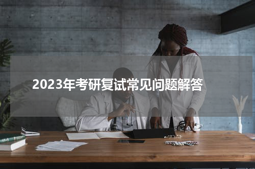2023年考研复试常见问题解答