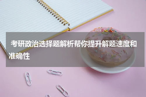  考研政治选择题解析帮你提升解题速度和准确性