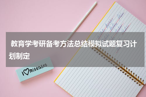  教育学考研备考方法总结模拟试题复习计划制定