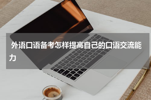  外语口语备考怎样提高自己的口语交流能力