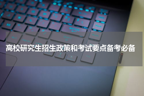  高校研究生招生政策和考试要点备考必备