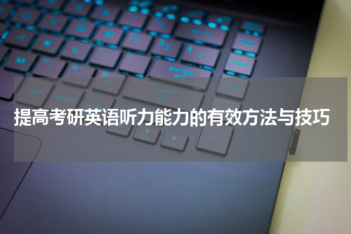  提高考研英语听力能力的有效方法与技巧