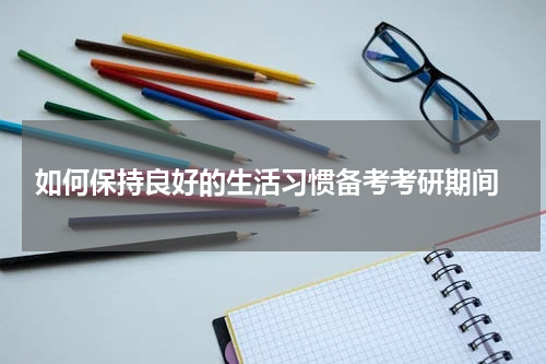  如何保持良好的生活习惯备考考研期间