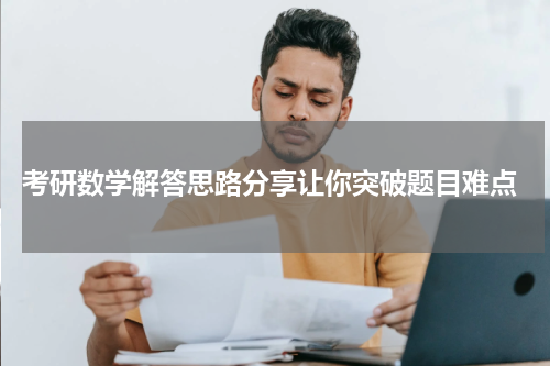  考研数学解答思路分享让你突破题目难点