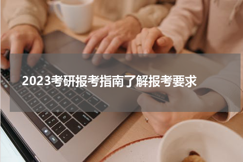  2023考研报考指南了解报考要求