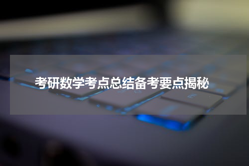  考研数学考点总结备考要点揭秘