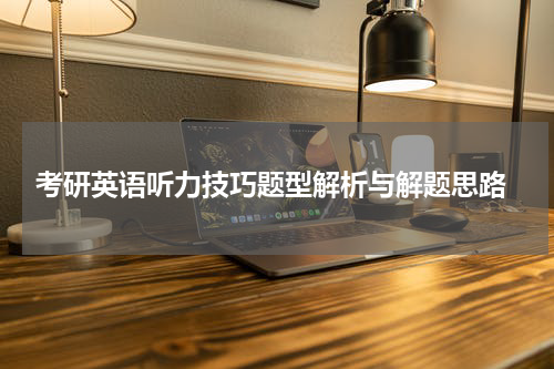  考研英语听力技巧题型解析与解题思路