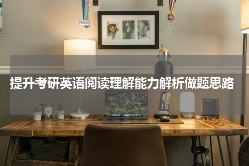  提升考研英语阅读理解能力解析做题思路