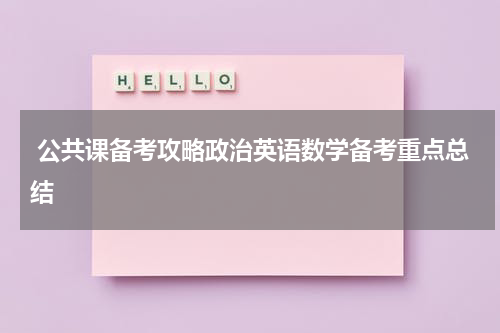  公共课备考攻略政治英语数学备考重点总结