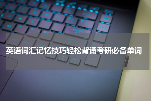  英语词汇记忆技巧轻松背诵考研必备单词