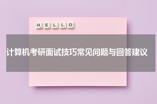  计算机考研面试技巧常见问题与回答建议