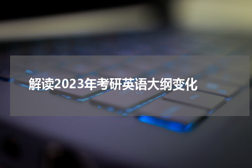  解读2023年考研英语大纲变化