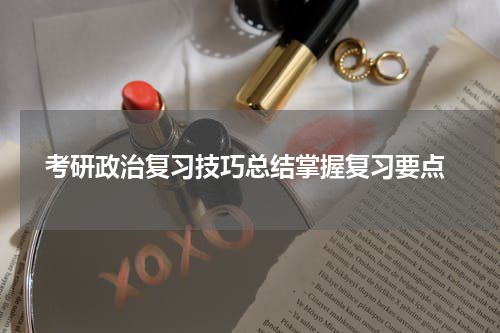  考研政治复习技巧总结掌握复习要点