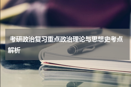  考研政治复习重点政治理论与思想史考点解析