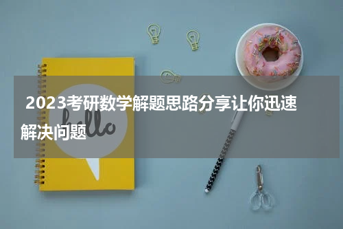  2023考研数学解题思路分享让你迅速解决问题