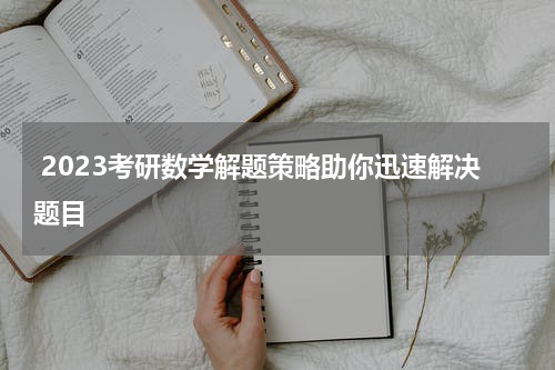  2023考研数学解题策略助你迅速解决题目